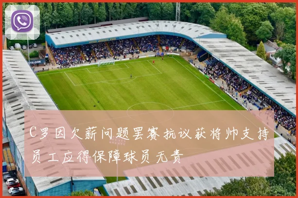 C罗因欠薪问题罢赛抗议获将帅支持员工应得保障球员无责