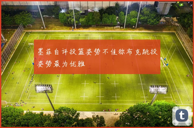 墨菲自评投篮姿势不佳称布克跳投姿势最为优雅