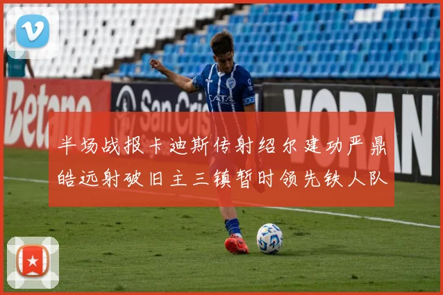 半场战报卡迪斯传射绍尔建功严鼎皓远射破旧主三镇暂时领先铁人队