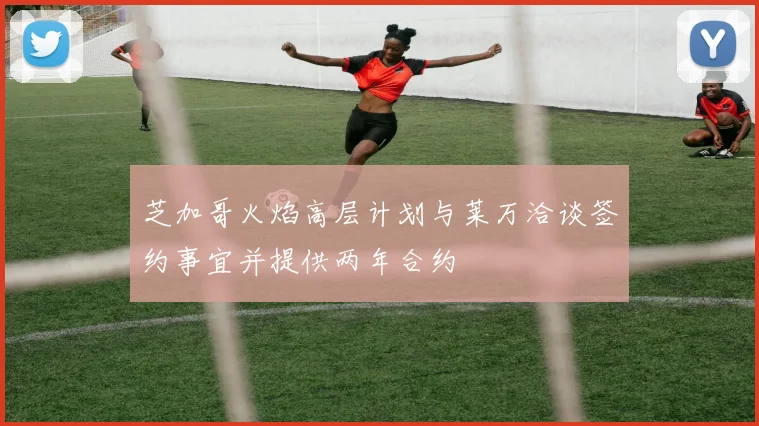 芝加哥火焰高层计划与莱万洽谈签约事宜并提供两年合约