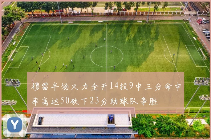 穆雷半场火力全开14投9中三分命中率高达50砍下23分助球队争胜