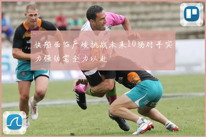 快船面临严峻挑战未来10场对手实力强劲需全力以赴