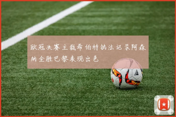 欧冠决赛主裁希伯特执法记录阿森纳全胜巴黎表现出色