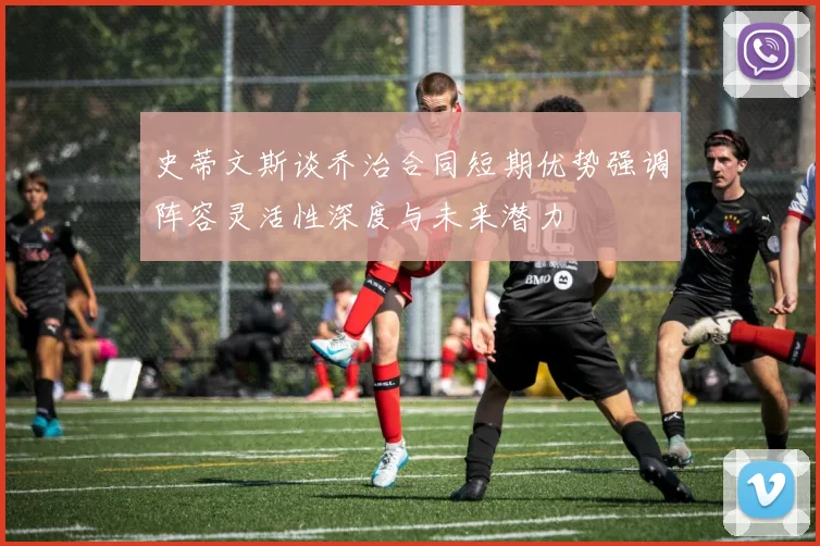 史蒂文斯谈乔治合同短期优势强调阵容灵活性深度与未来潜力